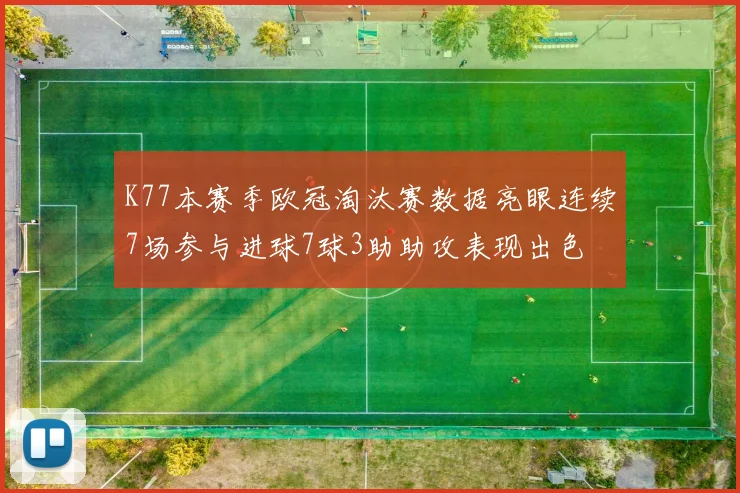 K77本赛季欧冠淘汰赛数据亮眼连续7场参与进球7球3助助攻表现出色