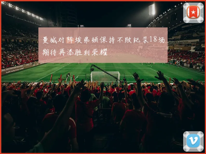 曼城对阵埃弗顿保持不败纪录18场期待再添胜利荣耀