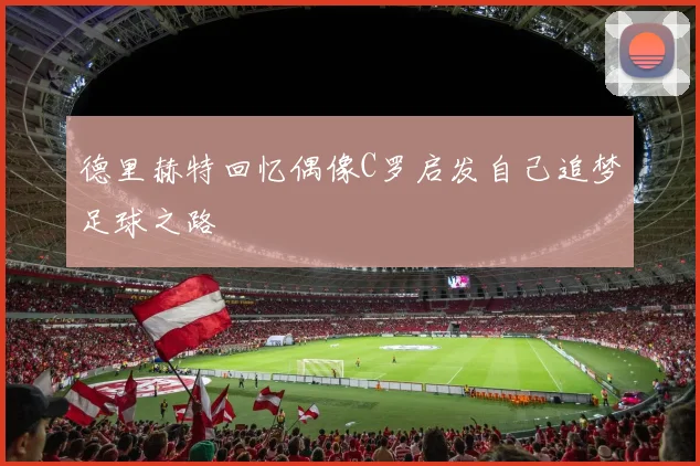 德里赫特回忆偶像C罗启发自己追梦足球之路