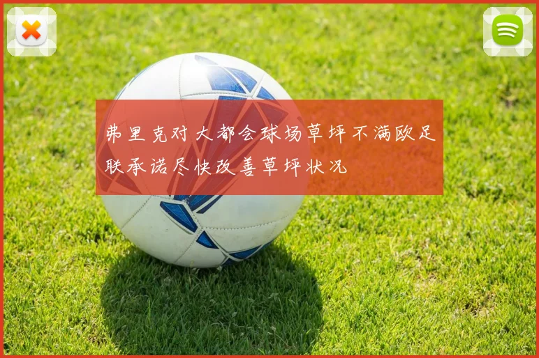 弗里克对大都会球场草坪不满欧足联承诺尽快改善草坪状况