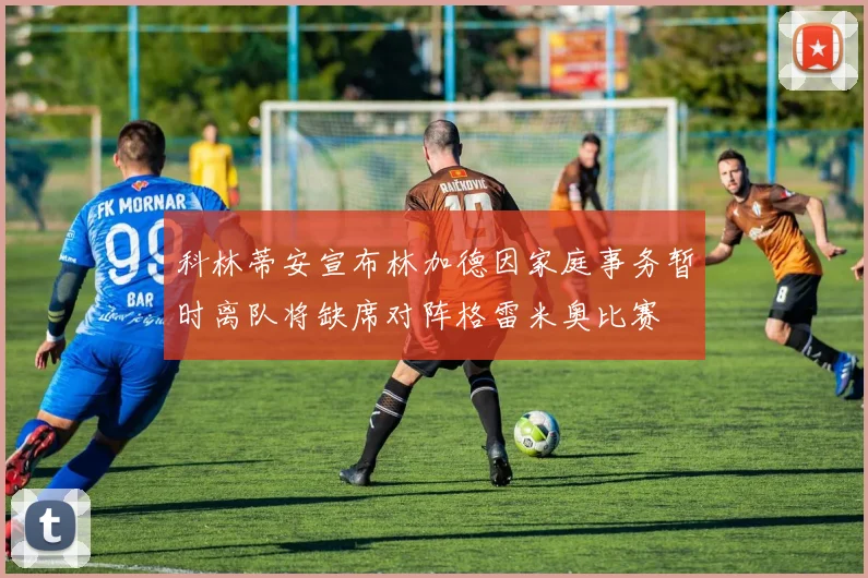 科林蒂安宣布林加德因家庭事务暂时离队将缺席对阵格雷米奥比赛