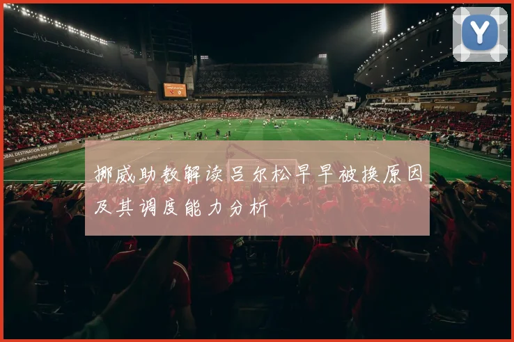 挪威助教解读吕尔松早早被换原因及其调度能力分析