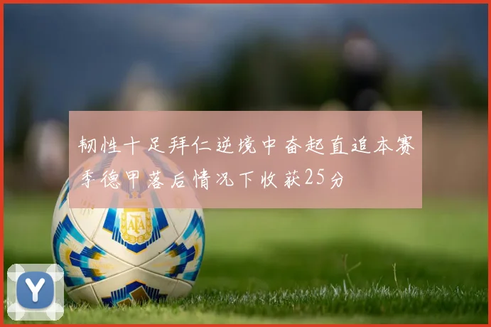 韧性十足拜仁逆境中奋起直追本赛季德甲落后情况下收获25分