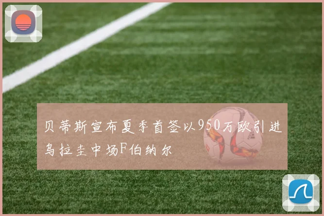 贝蒂斯宣布夏季首签以950万欧引进乌拉圭中场F伯纳尔