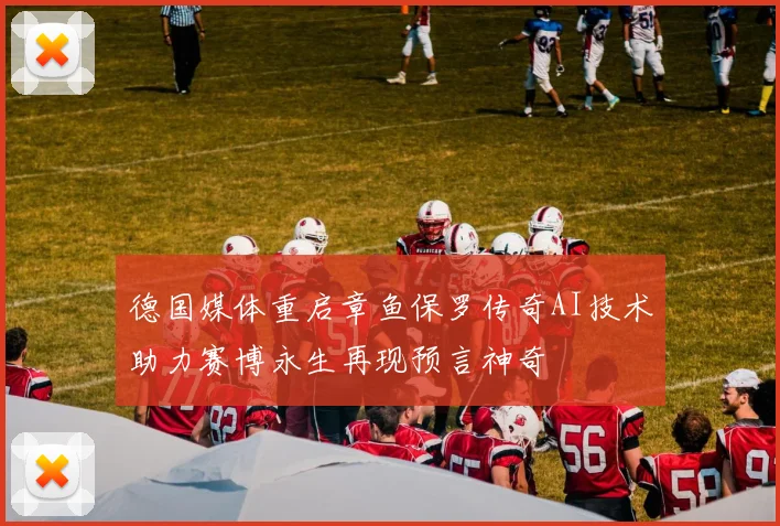 德国媒体重启章鱼保罗传奇AI技术助力赛博永生再现预言神奇