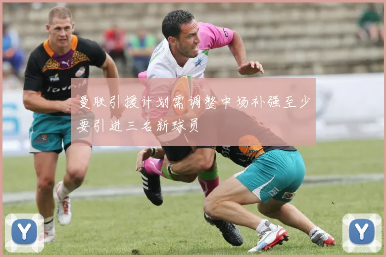 曼联引援计划需调整中场补强至少要引进三名新球员
