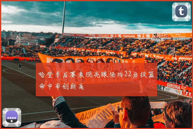 哈登季后赛表现亮眼场均22分投篮命中率创新高