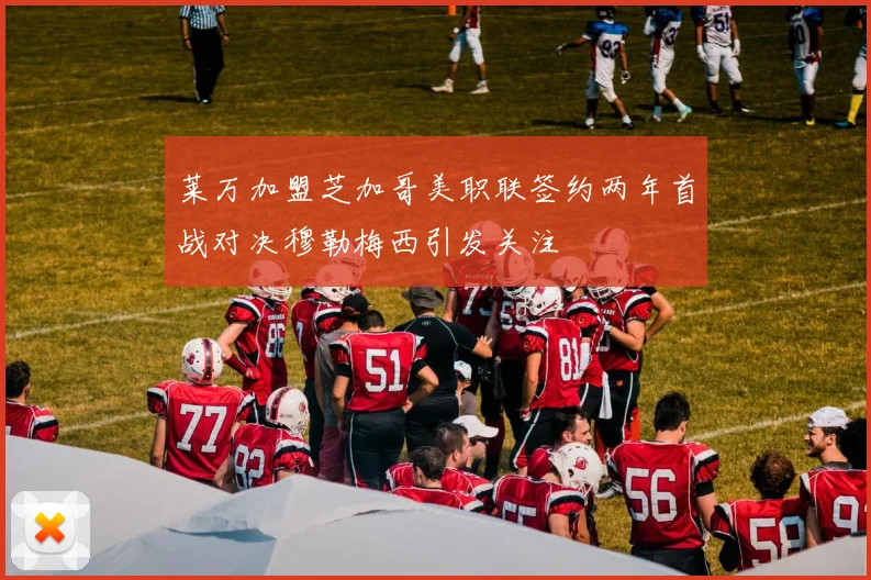 莱万加盟芝加哥美职联签约两年首战对决穆勒梅西引发关注
