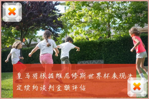 皇马将根据维尼修斯世界杯表现决定续约谈判金额评估