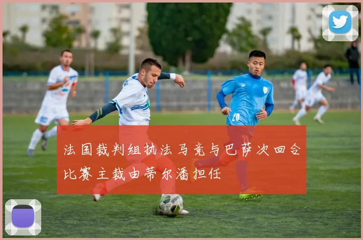 法国裁判组执法马竞与巴萨次回合比赛主裁由蒂尔潘担任