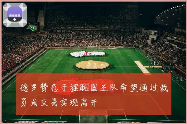 德罗赞急于摆脱国王队希望通过裁员或交易实现离开