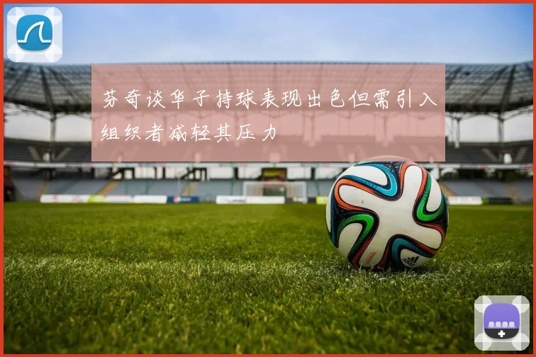 芬奇谈华子持球表现出色但需引入组织者减轻其压力
