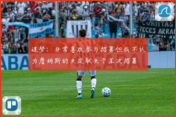 追梦：非常喜欢参与招募但我不认为詹姆斯的决定取决于某次招募