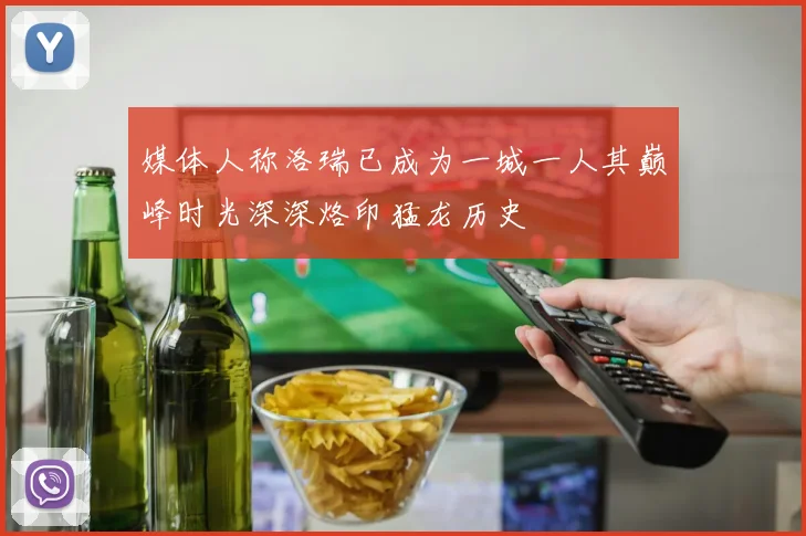 媒体人称洛瑞已成为一城一人其巅峰时光深深烙印猛龙历史