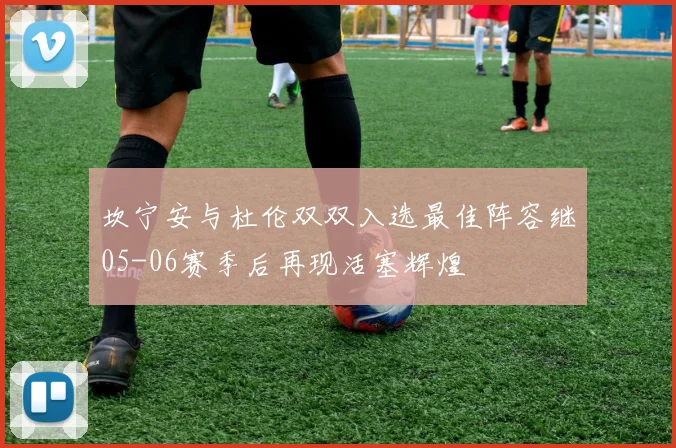 坎宁安与杜伦双双入选最佳阵容继05-06赛季后再现活塞辉煌