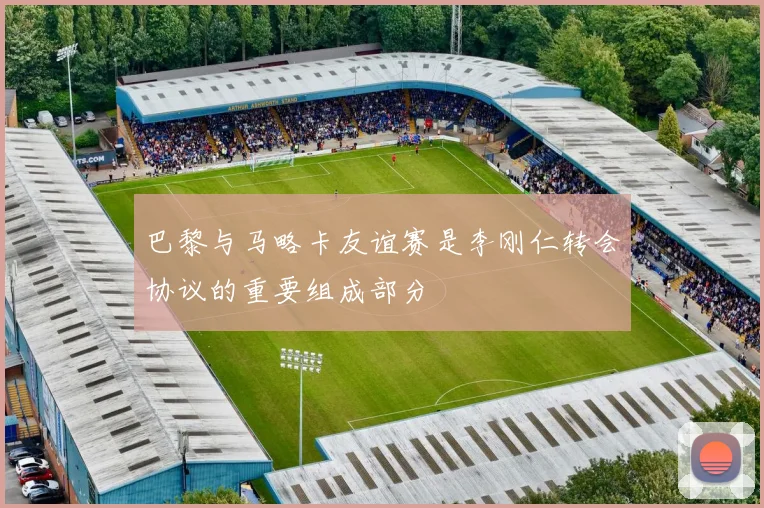 巴黎与马略卡友谊赛是李刚仁转会协议的重要组成部分